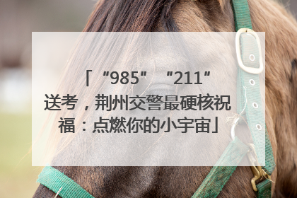 “985”“211”送考，荆州交警最硬核祝福：点燃你的小宇宙