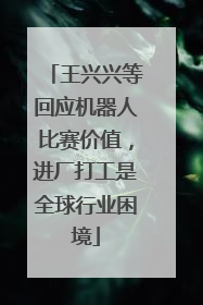 王兴兴等回应机器人比赛价值，进厂打工是全球行业困境