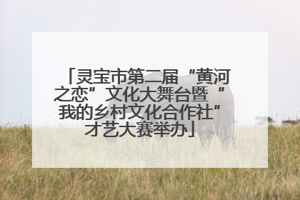 灵宝市第二届“黄河之恋”文化大舞台暨“我的乡村文化合作社”才艺大赛举办
