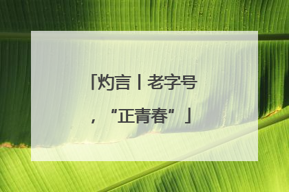 灼言丨老字号，“正青春”