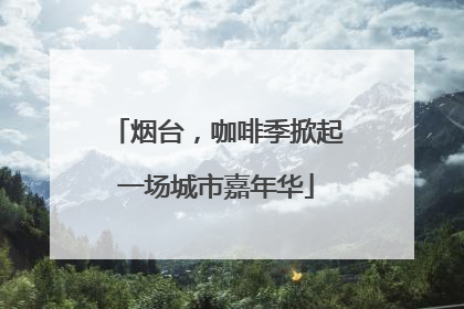 烟台，咖啡季掀起一场城市嘉年华