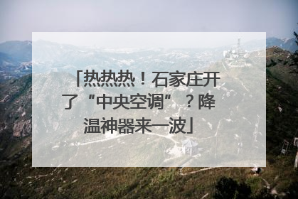 热热热！石家庄开了“中央空调”？降温神器来一波