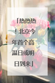 热热热！北京今年首个高温日或明日到来