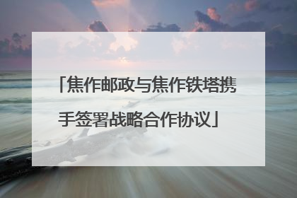 焦作邮政与焦作铁塔携手签署战略合作协议