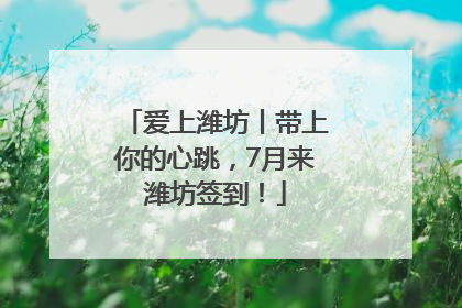 爱上潍坊丨带上你的心跳，7月来潍坊签到！
