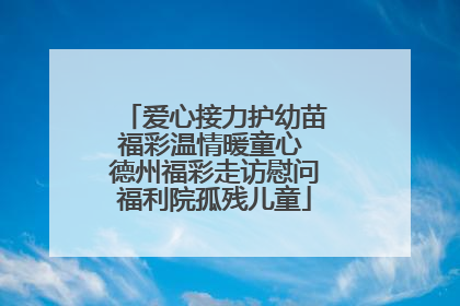 爱心接力护幼苗福彩温情暖童心 德州福彩走访慰问福利院孤残儿童