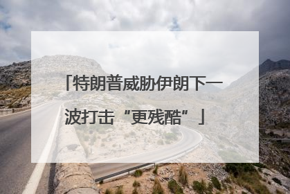 特朗普威胁伊朗下一波打击“更残酷”