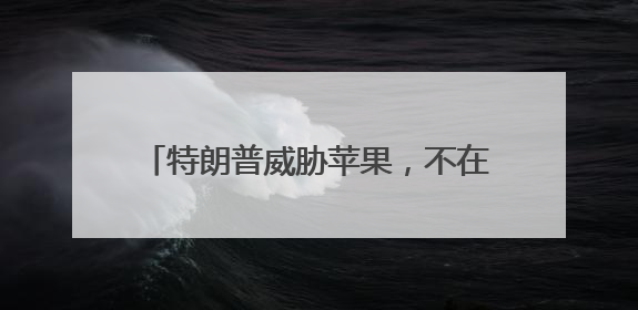 特朗普威胁苹果，不在美国造iPhone就加25%关税，当天苹果市值蒸发1000亿美元