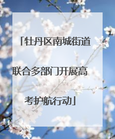 牡丹区南城街道联合多部门开展高考护航行动
