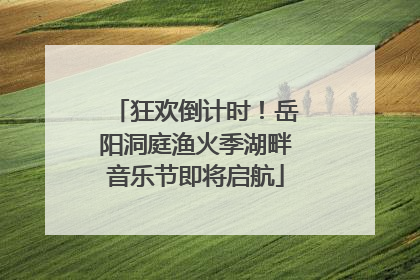狂欢倒计时！岳阳洞庭渔火季湖畔音乐节即将启航