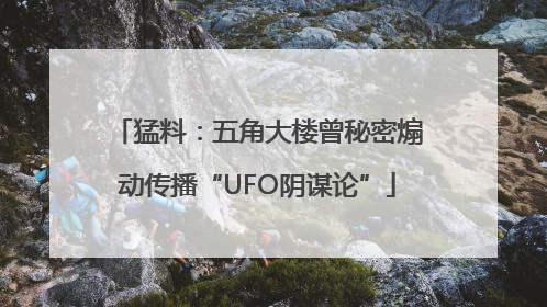 猛料：五角大楼曾秘密煽动传播“UFO阴谋论”