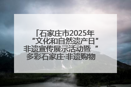 石家庄市2025年“文化和自然遗产日”非遗宣传展示活动暨“多彩石家庄·非遗购物节”倒计时1天
