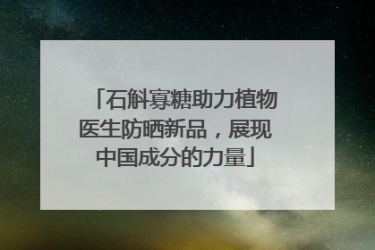 石斛寡糖助力植物医生防晒新品，展现中国成分的力量
