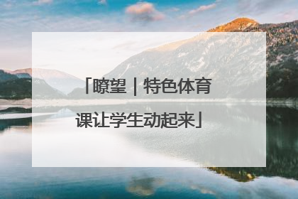 瞭望｜特色体育课让学生动起来