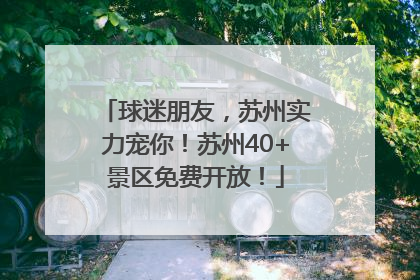 球迷朋友，苏州实力宠你！苏州40+景区免费开放！