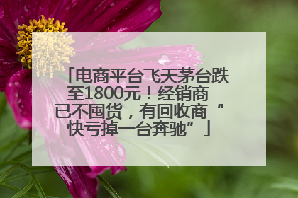电商平台飞天茅台跌至1800元！经销商已不囤货，有回收商“快亏掉一台奔驰”