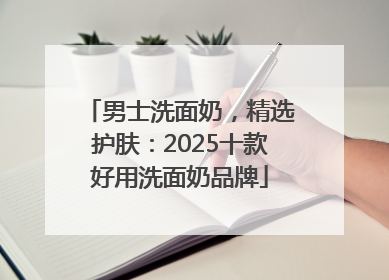 男士洗面奶，精选护肤：2025十款好用洗面奶品牌