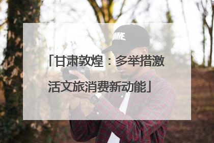 甘肃敦煌：多举措激活文旅消费新动能