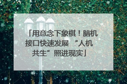 用意念下象棋！脑机接口快速发展 “人机共生”照进现实