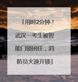 用时2分钟！武汉一考生被智能门锁困住，消防员火速开锁