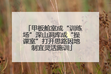 甲板舱室成“训练场”深山洞库成“操课室”打开思路因地制宜灵活施训