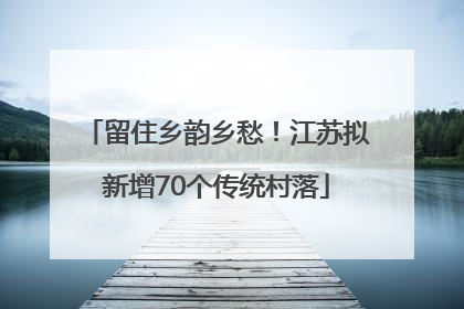 留住乡韵乡愁！江苏拟新增70个传统村落