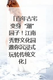 百年古宅变身“潮”园子！江南秀野文化园邀你沉浸式玩转传统文化