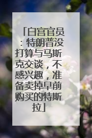 白宫官员：特朗普没打算与马斯克交谈，不感兴趣，准备卖掉早前购买的特斯拉