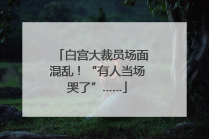 白宫大裁员场面混乱！“有人当场哭了”……