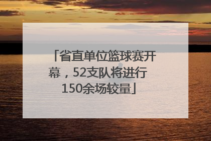 省直单位篮球赛开幕，52支队将进行150余场较量