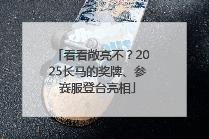 看看敞亮不？2025长马的奖牌、参赛服登台亮相
