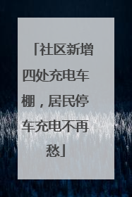 社区新增四处充电车棚，居民停车充电不再愁