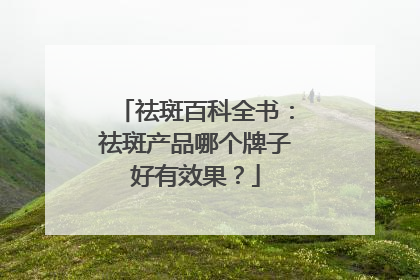 祛斑百科全书：祛斑产品哪个牌子好有效果？
