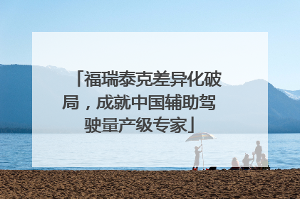 福瑞泰克差异化破局，成就中国辅助驾驶量产级专家