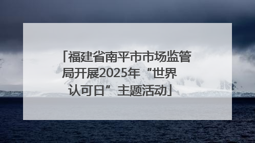 福建省南平市市场监管局开展2025年“世界认可日”主题活动