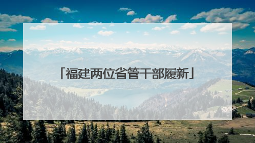 福建两位省管干部履新