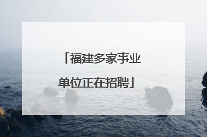 福建多家事业单位正在招聘