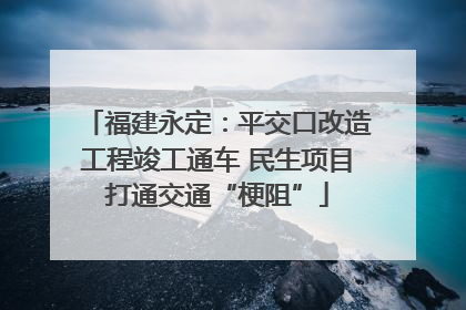 福建永定：平交口改造工程竣工通车 民生项目打通交通“梗阻”