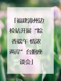 福建漳州边检站开展“粽香端午 情浓两岸”台胞座谈会
