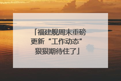 福建舰周末重磅更新“工作动态” 狠狠期待住了