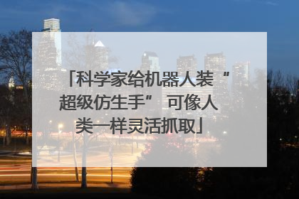 科学家给机器人装“超级仿生手” 可像人类一样灵活抓取