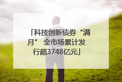 科技创新债券“满月” 全市场累计发行超3748亿元
