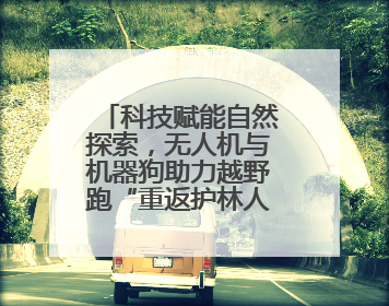 科技赋能自然探索，无人机与机器狗助力越野跑“重返护林人之道”