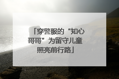 穿警服的“知心哥哥”为留守儿童照亮前行路