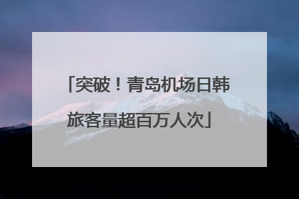 突破！青岛机场日韩旅客量超百万人次