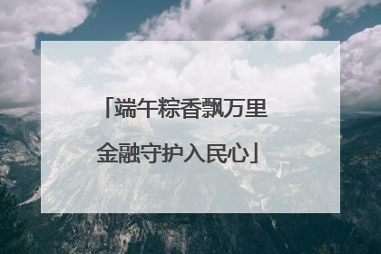 端午粽香飘万里 金融守护入民心