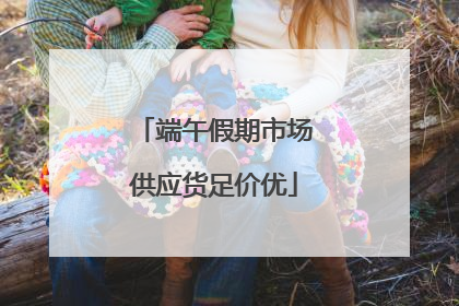 端午假期市场供应货足价优