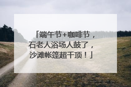 端午节+咖啡节，石老人浴场人鼓了，沙滩帐篷超千顶！