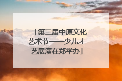 第三届中原文化艺术节——少儿才艺展演在郑举办