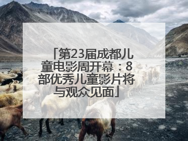 第23届成都儿童电影周开幕：8部优秀儿童影片将与观众见面